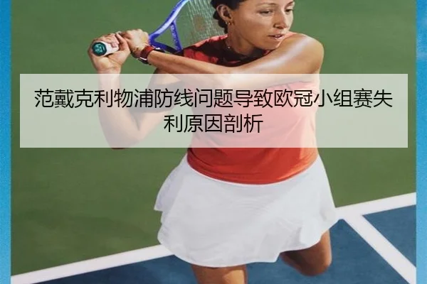 范戴克利物浦防线问题导致欧冠小组赛失利原因剖析